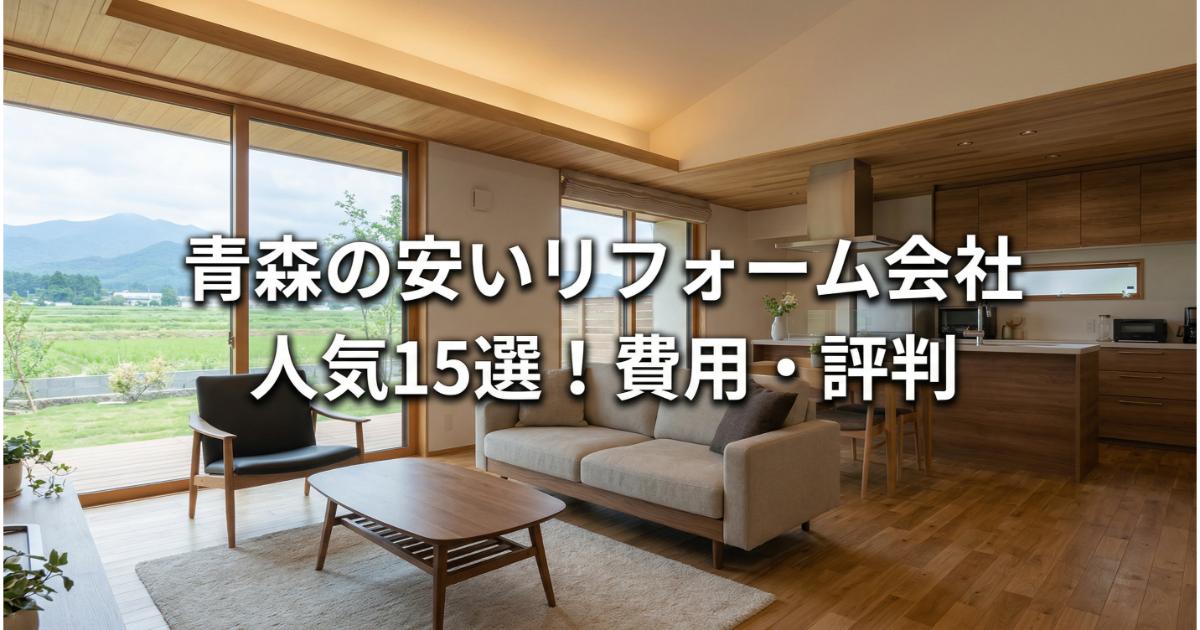 【安い】青森のリフォーム会社ランキング人気15選！費用面や評判・おすすめの工務店を解説