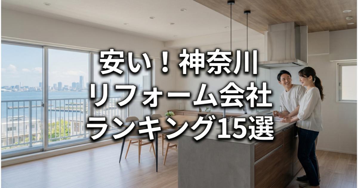 【安い】神奈川のリフォーム会社ランキング人気15選!費用面や評判・おすすめの工務店を解説