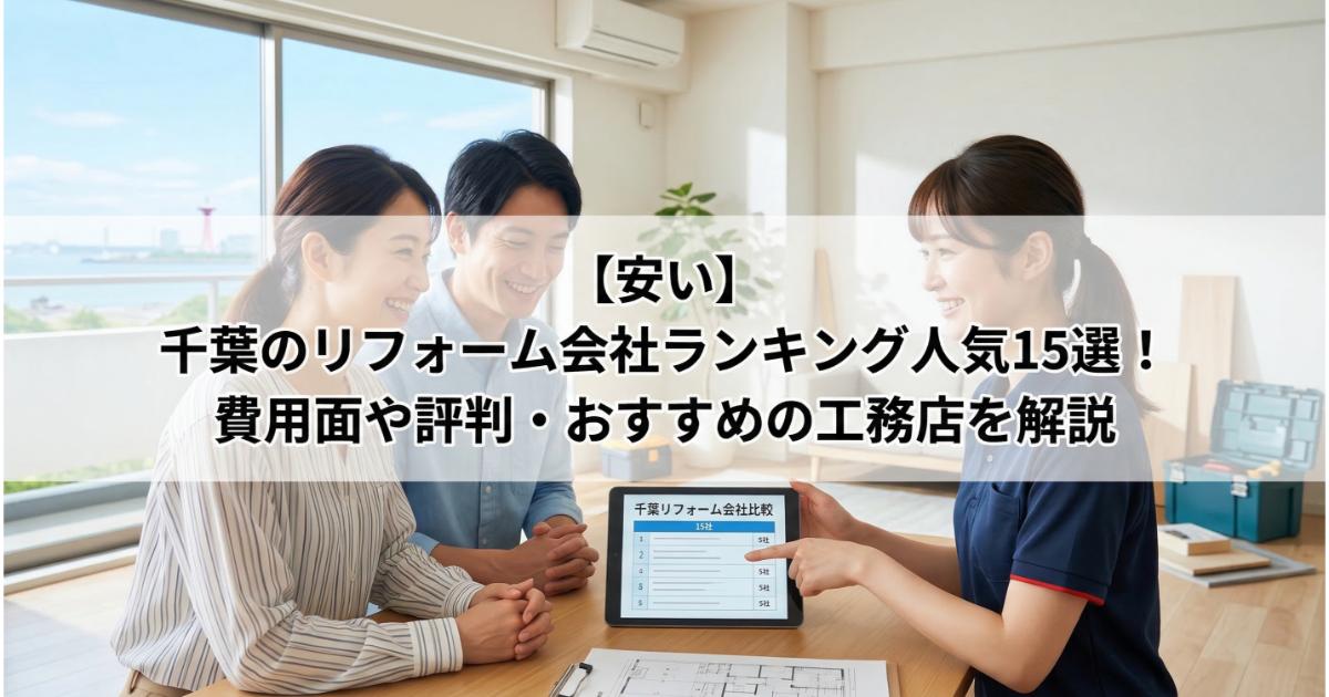 【安い】千葉のリフォーム会社ランキング人気15選！費用面や評判・おすすめの工務店を解説