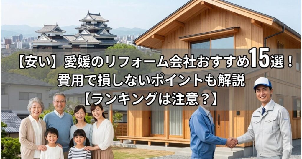 【安い】愛媛のリフォーム会社おすすめ15選！費用で損しないポイントも解説【ランキングは注意？】