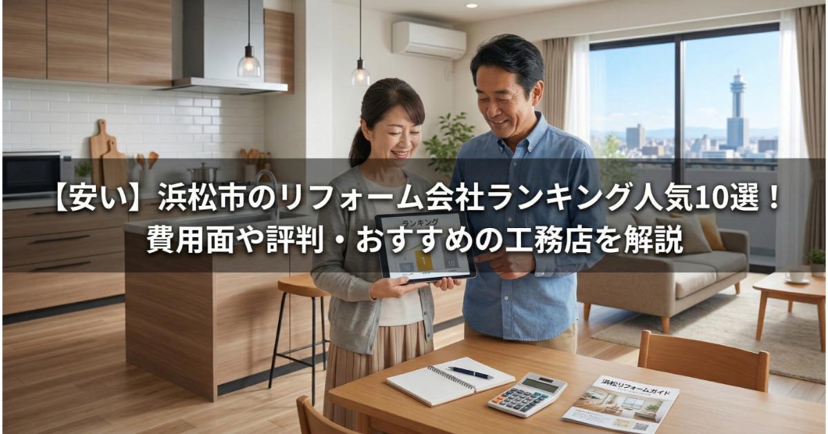 【安い】浜松市のリフォーム会社ランキング人気10選！費用面や評判・おすすめの工務店を解説