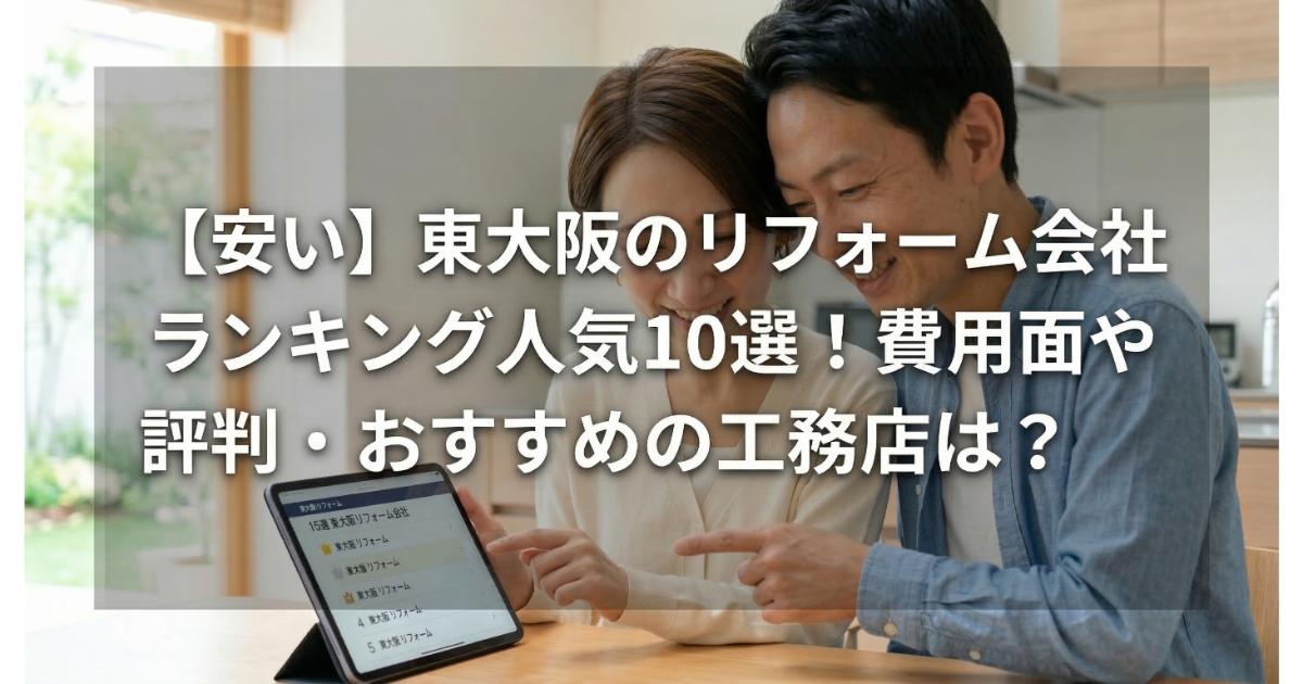 【安い】東大阪のリフォーム会社ランキング人気10選!費用面や評判・おすすめの工務店を解説