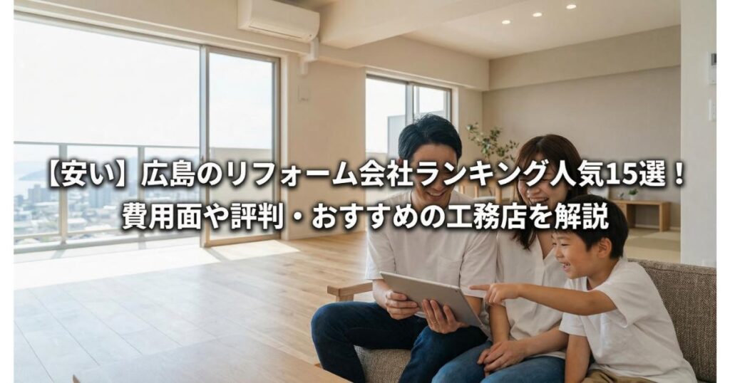 【安い】広島のリフォーム会社ランキング人気15選！費用面や評判・おすすめの工務店を解説