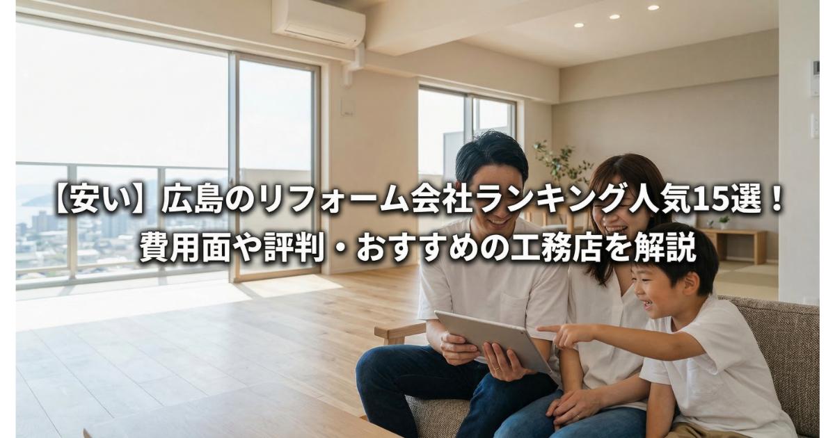 【安い】広島のリフォーム会社ランキング人気15選!費用面や評判・おすすめの工務店を解説