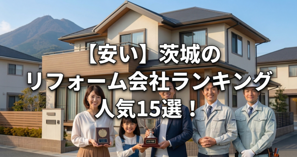 【安い】茨城のリフォーム会社ランキング人気15選！費用面や評判・おすすめの工務店を解説