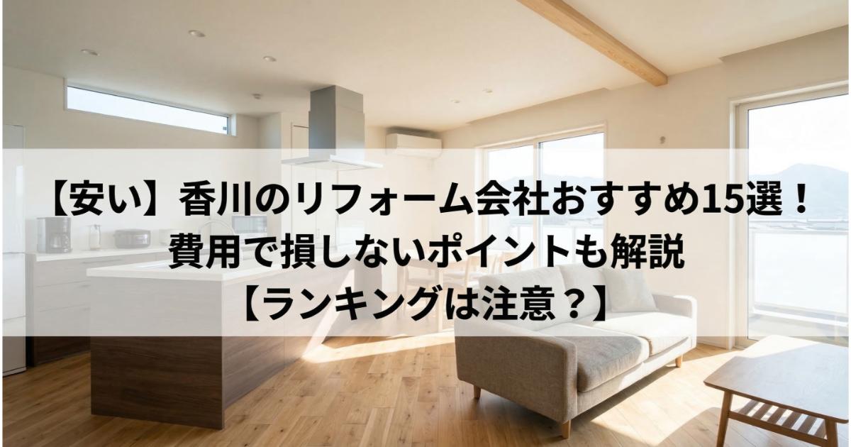 【安い】香川のリフォーム会社おすすめ15選!費用で損しないポイントも解説【ランキングは注意?】