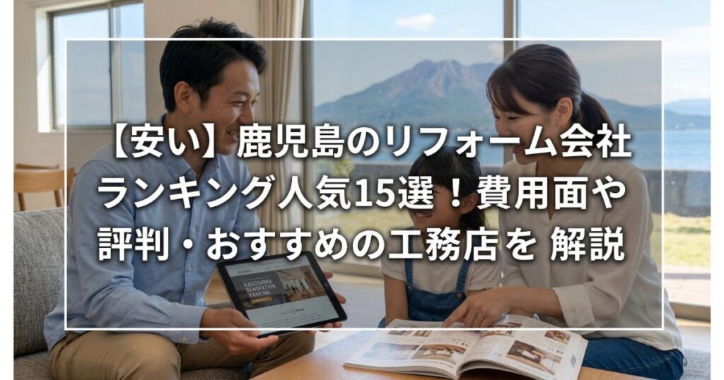 【安い】鹿児島のリフォーム会社ランキング人気15選！費用面や評判・おすすめの工務店を解説