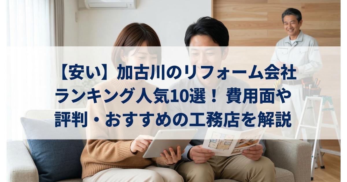 【安い】加古川のリフォーム会社ランキング人気10選！費用面や評判・おすすめの工務店を解説