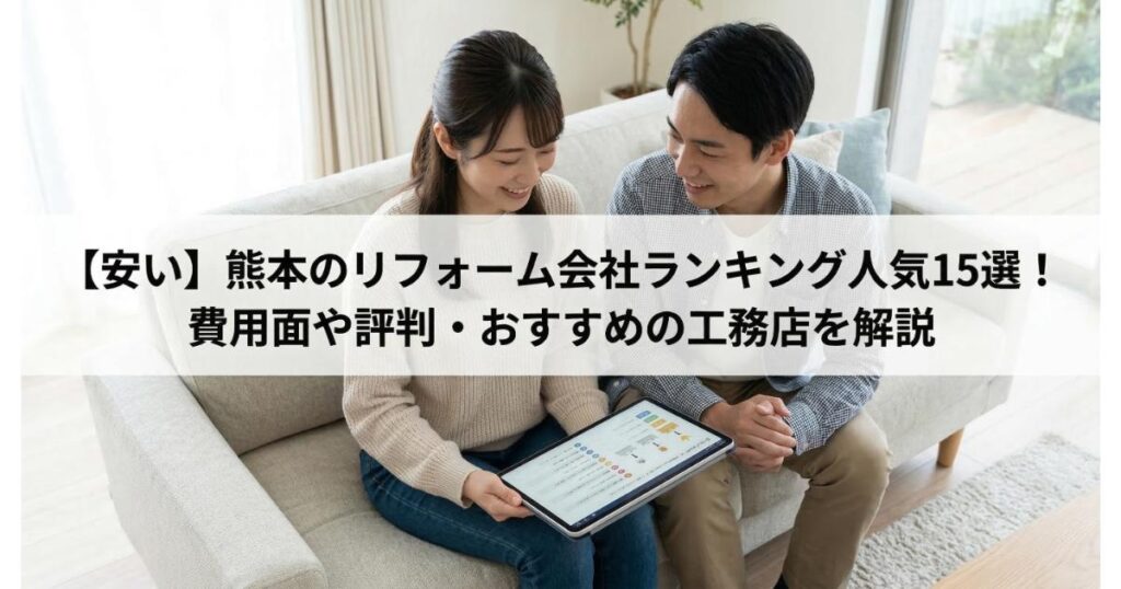 【安い】熊本のリフォーム会社ランキング人気15選！費用面や評判・おすすめの工務店を解説