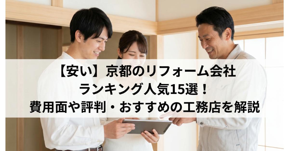 【安い】京都のリフォーム会社ランキング人気15選！費用面や評判・おすすめの工務店を解説