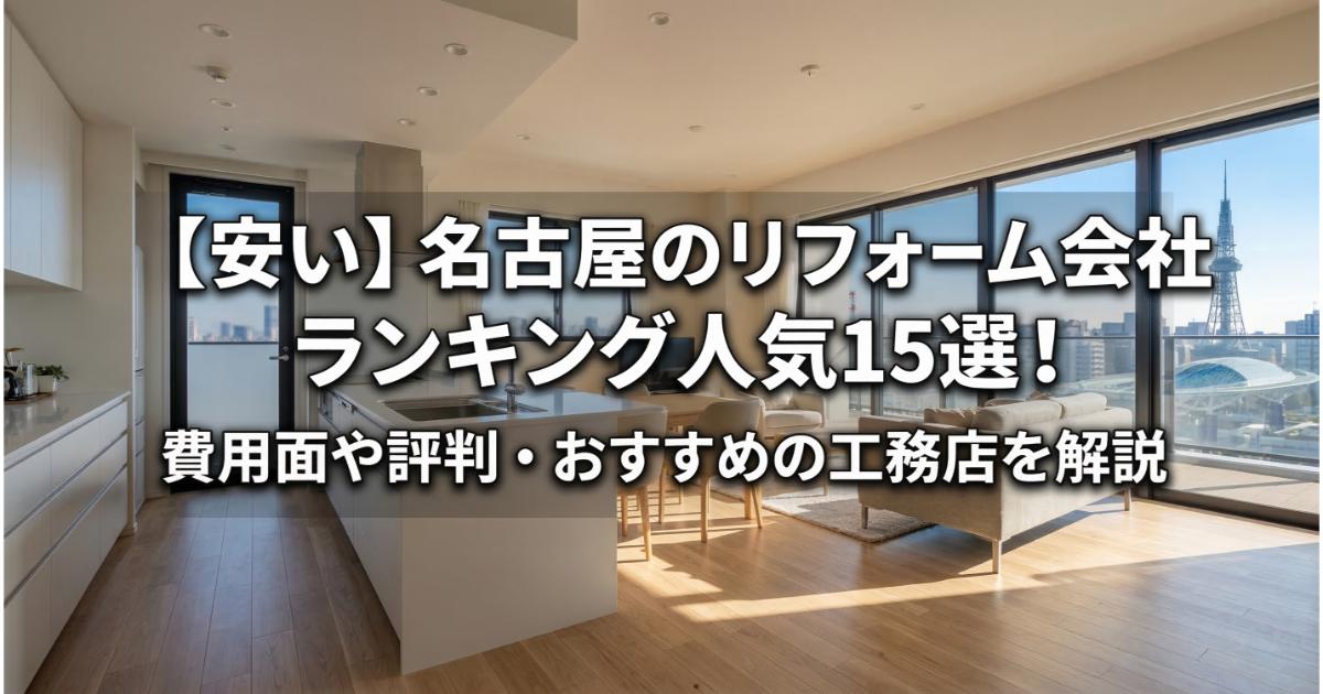 【安い】名古屋のリフォーム会社ランキング人気15選!費用面や評判・おすすめの工務店を解説