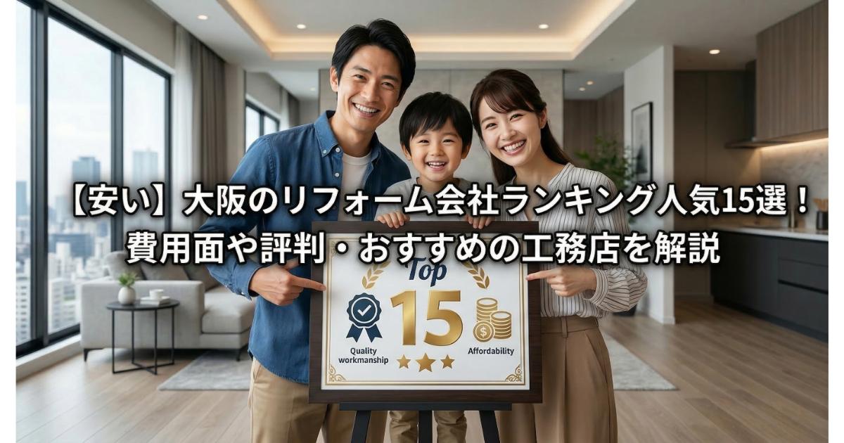 【安い】大阪のリフォーム会社ランキング人気15選！費用面や評判・おすすめの工務店を解説