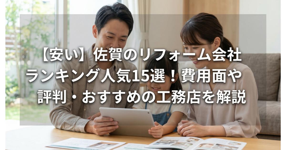 【安い】佐賀のリフォーム会社ランキング人気15選!費用面や評判・おすすめの工務店を解説