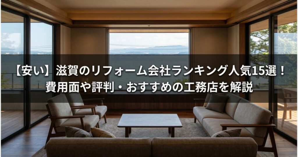 【安い】滋賀のリフォーム会社ランキング人気15選!費用面や評判・おすすめの工務店を解説