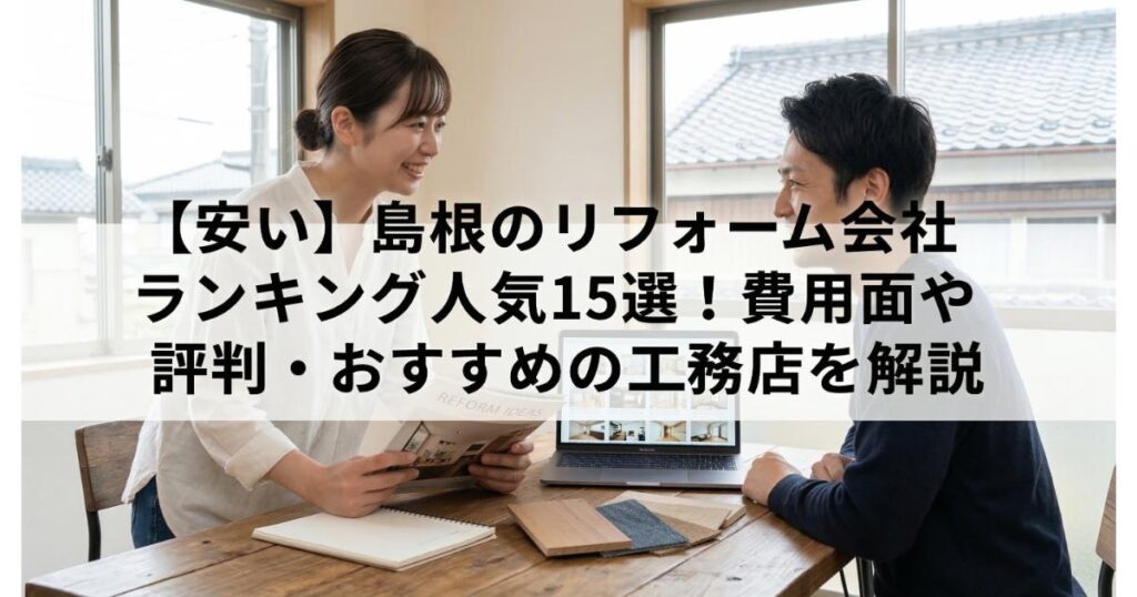 【安い】島根のリフォーム会社ランキング人気15選!費用面や評判・おすすめの工務店を解説