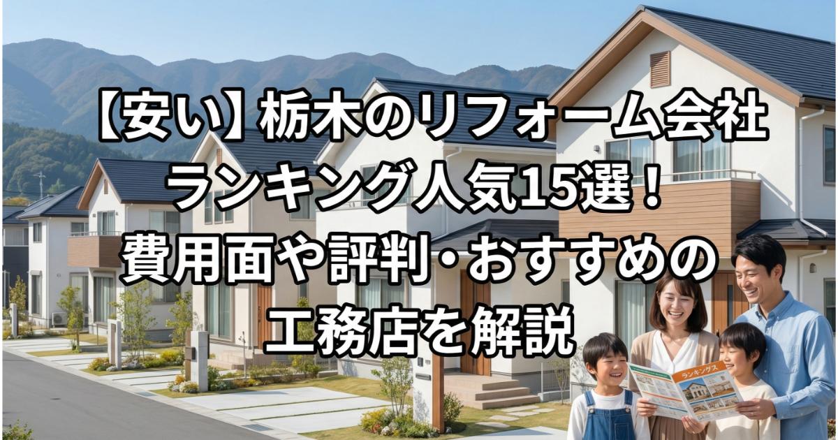 【安い】栃木のリフォーム会社ランキング人気15選!費用面や評判・おすすめの工務店を解説