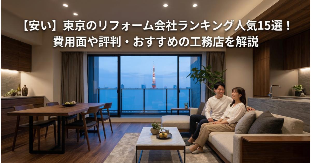 【安い】東京のリフォーム会社ランキング人気15選!費用面や評判・おすすめの工務店を解説