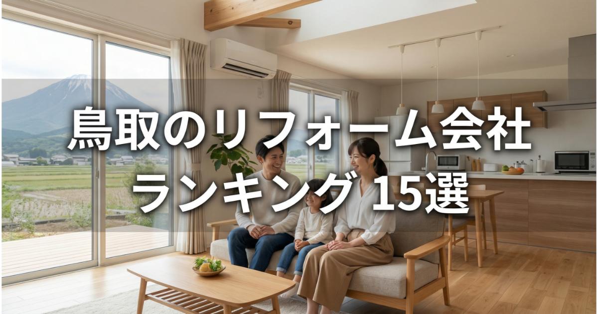 【安い】鳥取のリフォーム会社ランキング人気15選！費用面や評判・おすすめの工務店を解説
