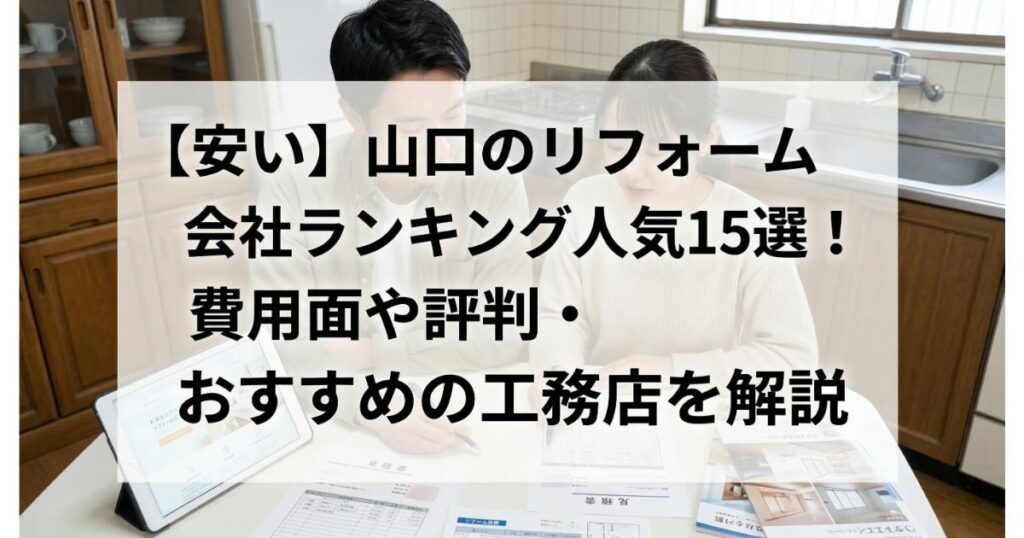 【安い】山口のリフォーム会社ランキング人気15選！費用面や評判・おすすめの工務店を解説