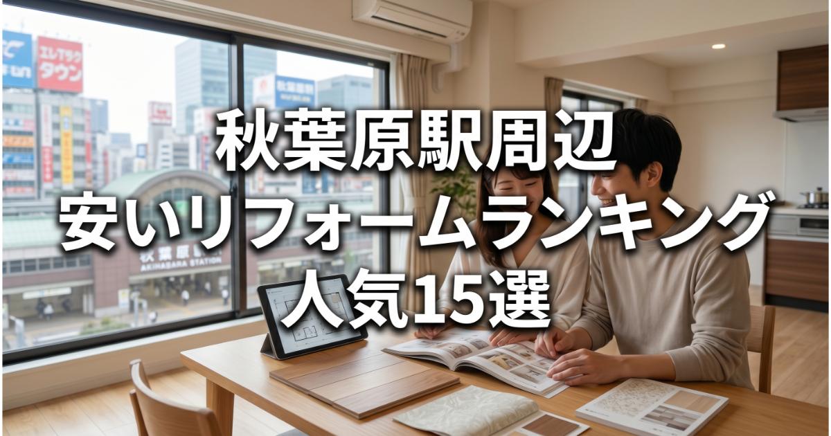 【安い】秋葉原駅周辺のリフォーム会社ランキング人気15選！費用面や評判・おすすめの工務店を解説