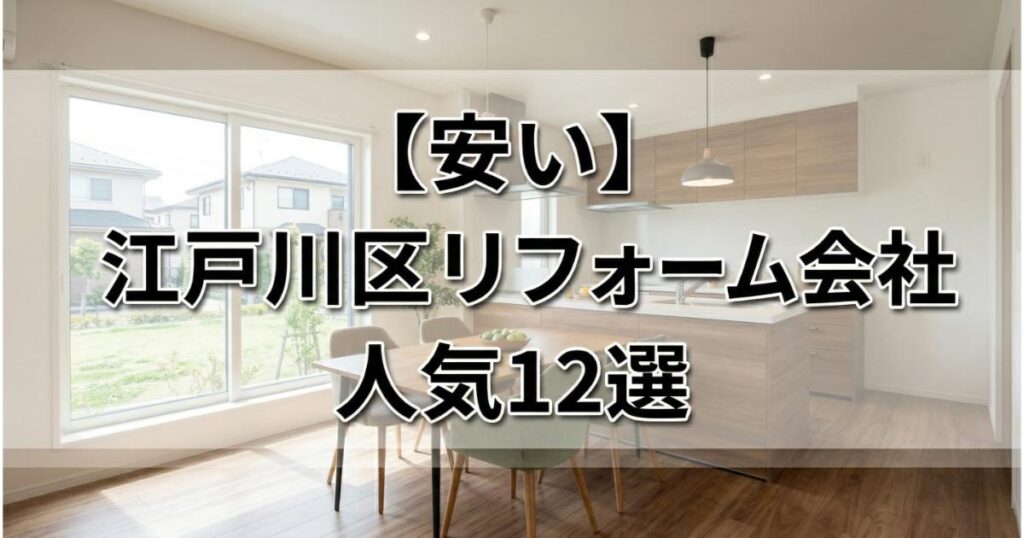 【安い】江戸川区のリフォーム会社ランキング人気12選！費用面や評判・おすすめの工務店を解説