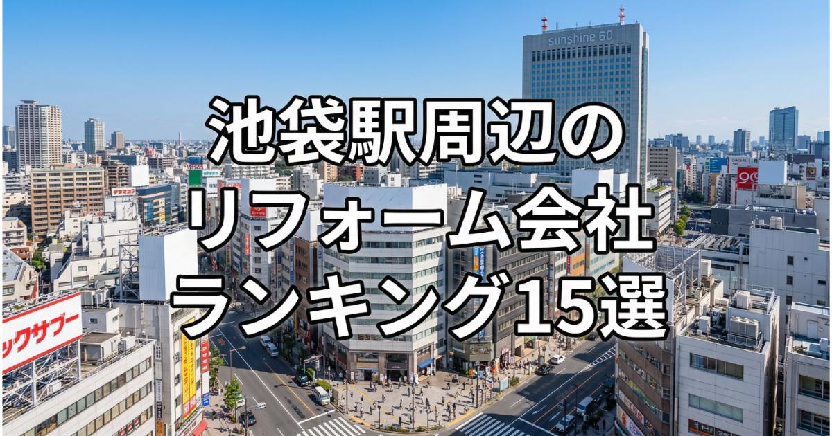 【安い】池袋駅周辺のリフォーム会社ランキング人気15選！費用面や評判・おすすめの工務店を解説
