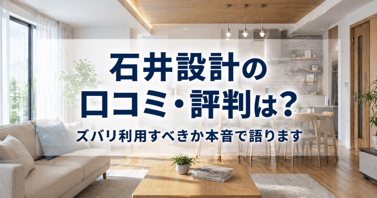 石井設計の口コミ・評判は良い・悪い?ズバリ利用すべきか本音で語ります