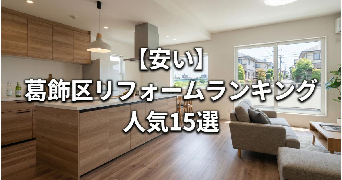 【安い】葛飾区のリフォーム会社ランキング人気15選！費用面や評判・おすすめの工務店を解説