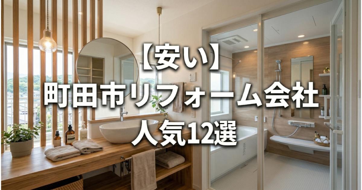 【安い】町田市のリフォーム会社ランキング人気12選！費用面や評判・おすすめの工務店を解説