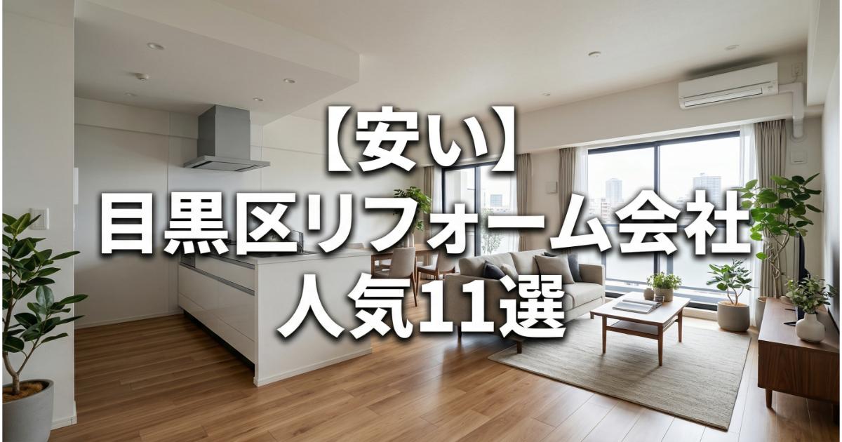 【安い】目黒区のリフォーム会社ランキング人気11選！費用面や評判・おすすめの工務店を解説
