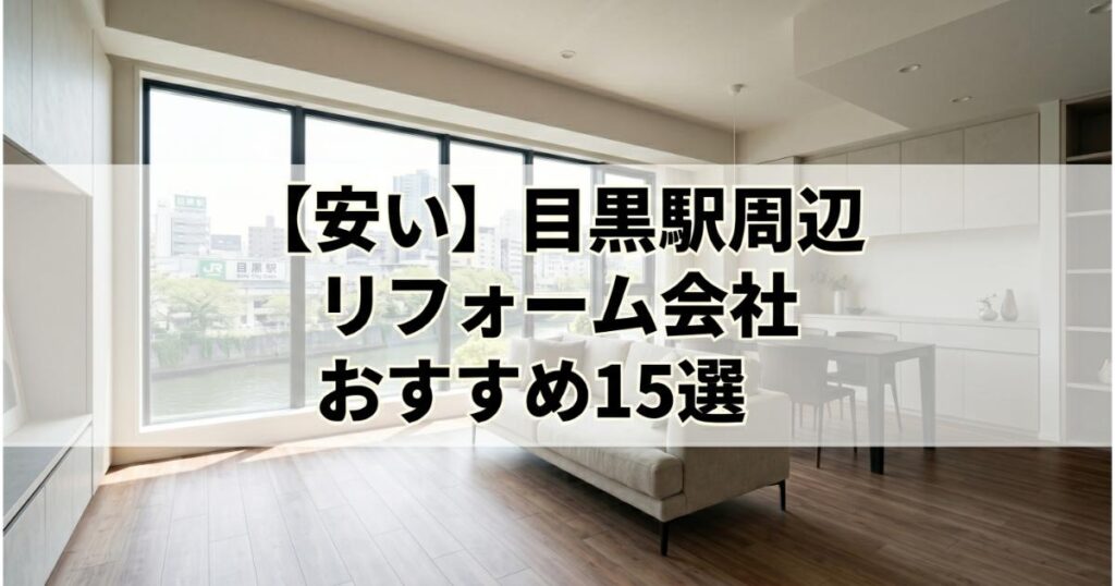 【安い】目黒駅周辺のリフォーム会社ランキング人気15選！費用面や評判・おすすめの工務店を解説