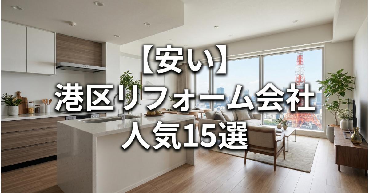 【安い】港区のリフォーム会社ランキング人気15選！費用面や評判・おすすめの工務店を解説