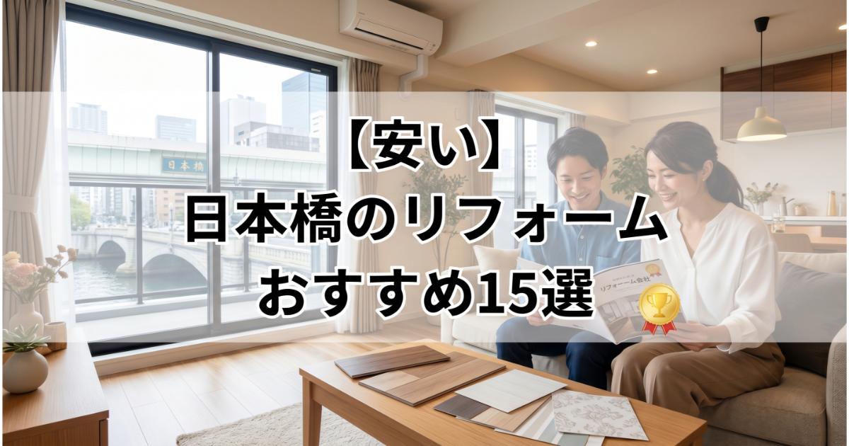 【安い】日本橋駅周辺のリフォーム会社ランキング人気15選！費用面や評判・おすすめの工務店を解説