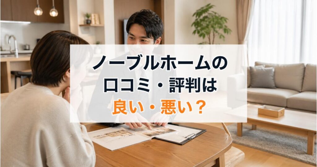 ノーブルホームの口コミ・評判は良い・悪い？ズバリ利用すべきか本音で語ります