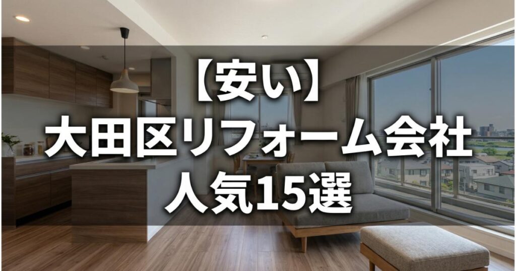 【安い】大田区のリフォーム会社ランキング人気15選！費用面や評判・おすすめの工務店を解説