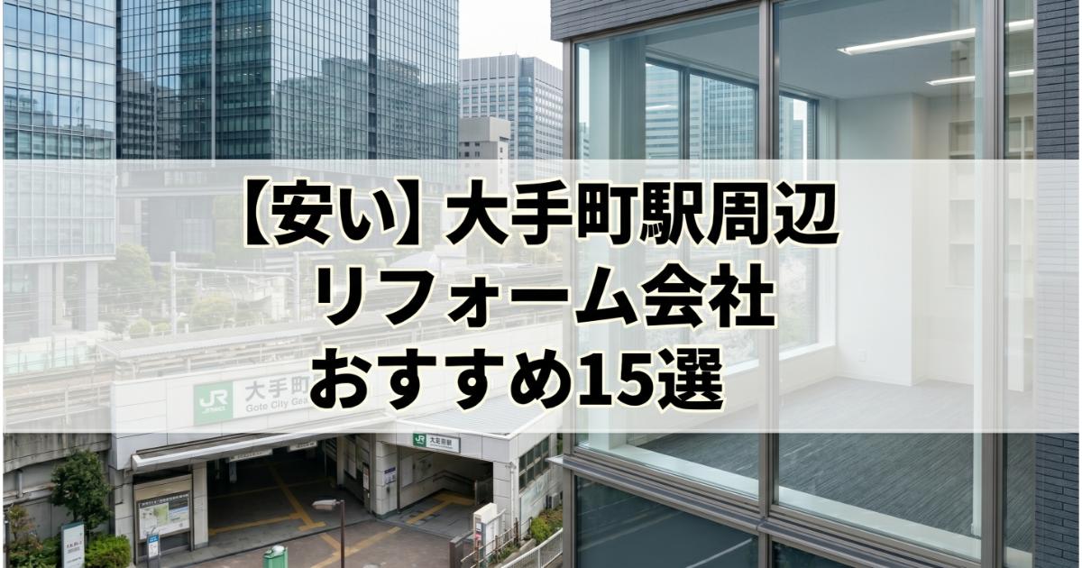 【安い】大手町駅周辺のリフォーム会社ランキング人気15選!費用面や評判・おすすめの工務店を解説