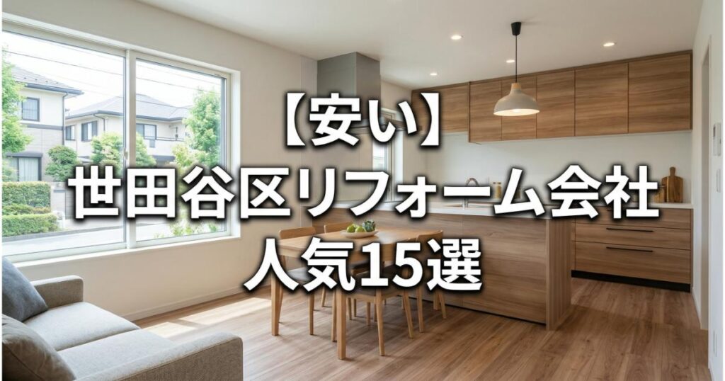 【安い】世田谷区のリフォーム会社ランキング人気15選！費用面や評判・おすすめの工務店を解説