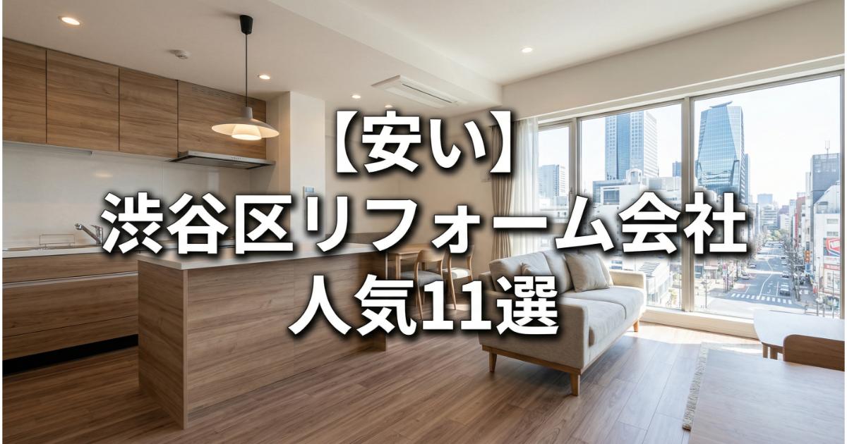 【安い】渋谷区のリフォーム会社ランキング人気11選！費用面や評判・おすすめの工務店を解説
