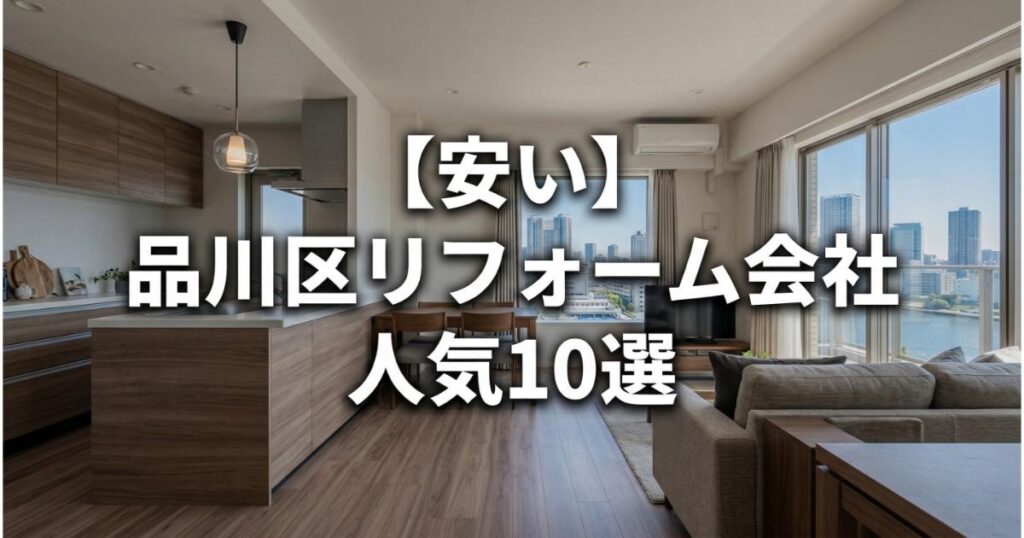 【安い】品川区のリフォーム会社ランキング人気10選！費用面や評判・おすすめの工務店を解説