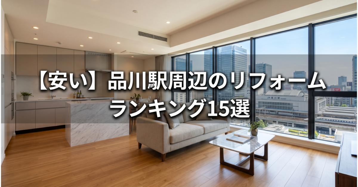 【安い】品川駅周辺のリフォーム会社ランキング人気15選！費用面や評判・おすすめの工務店を解説