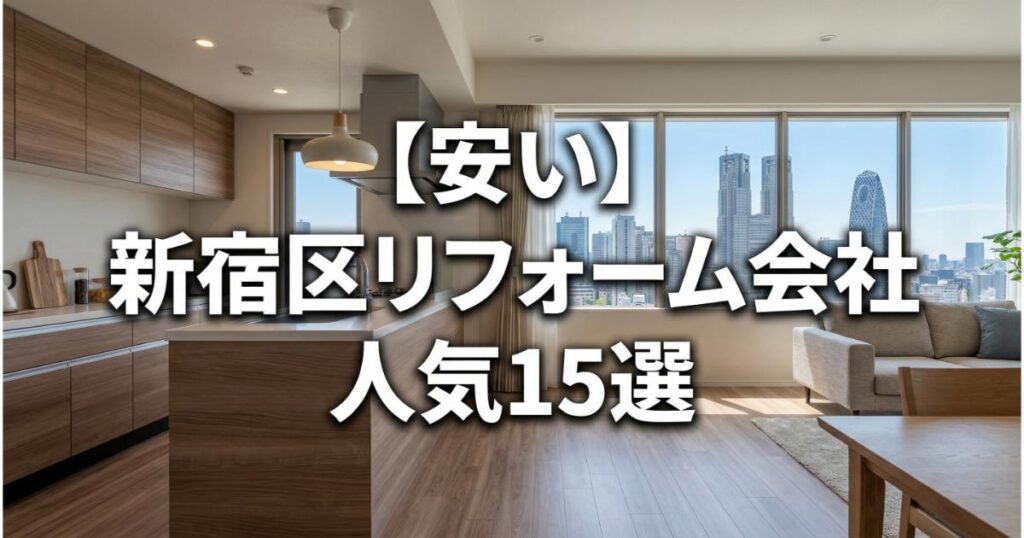 【安い】新宿区のリフォーム会社ランキング人気15選！費用面や評判・おすすめの工務店を解説新宿区