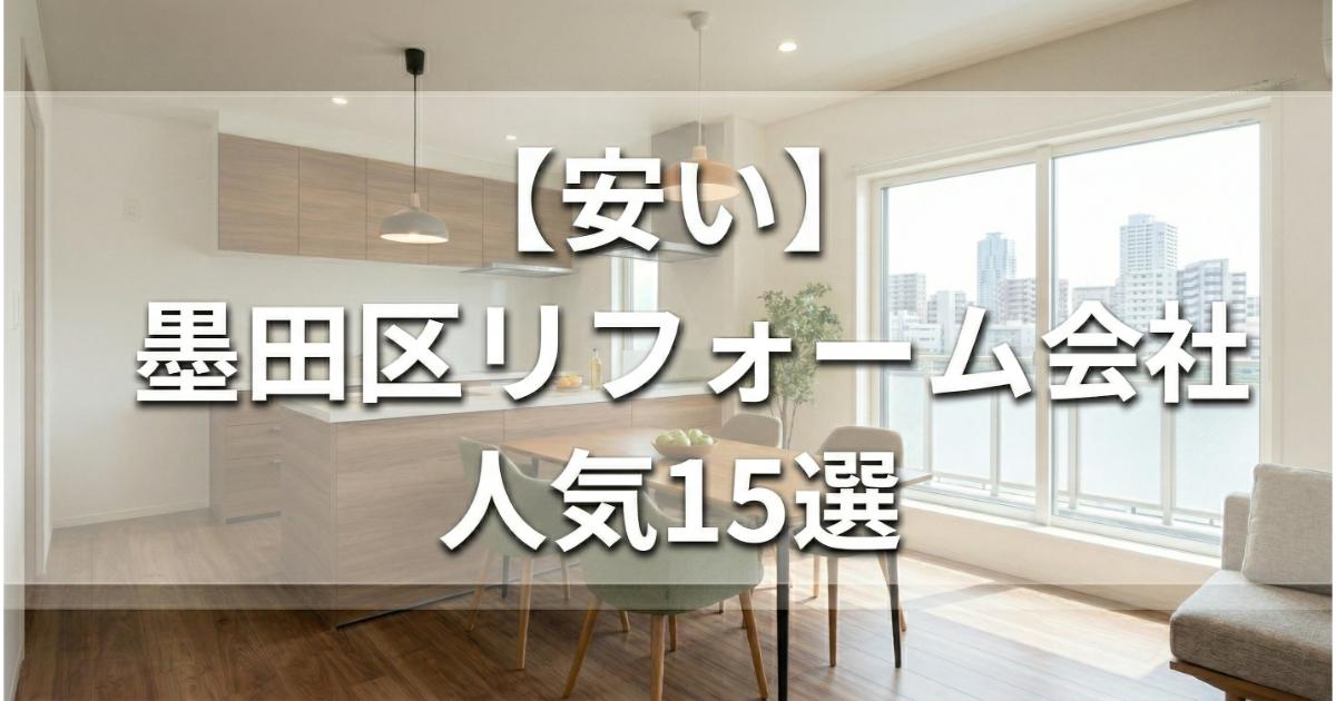 【安い】墨田区のリフォーム会社ランキング人気15選！費用面や評判・おすすめの工務店を解説