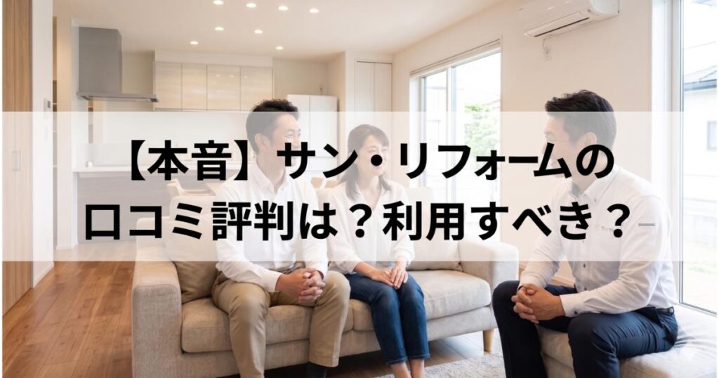 サン・リフォームの口コミ・評判は良い・悪い？ズバリ利用すべきか本音で語ります