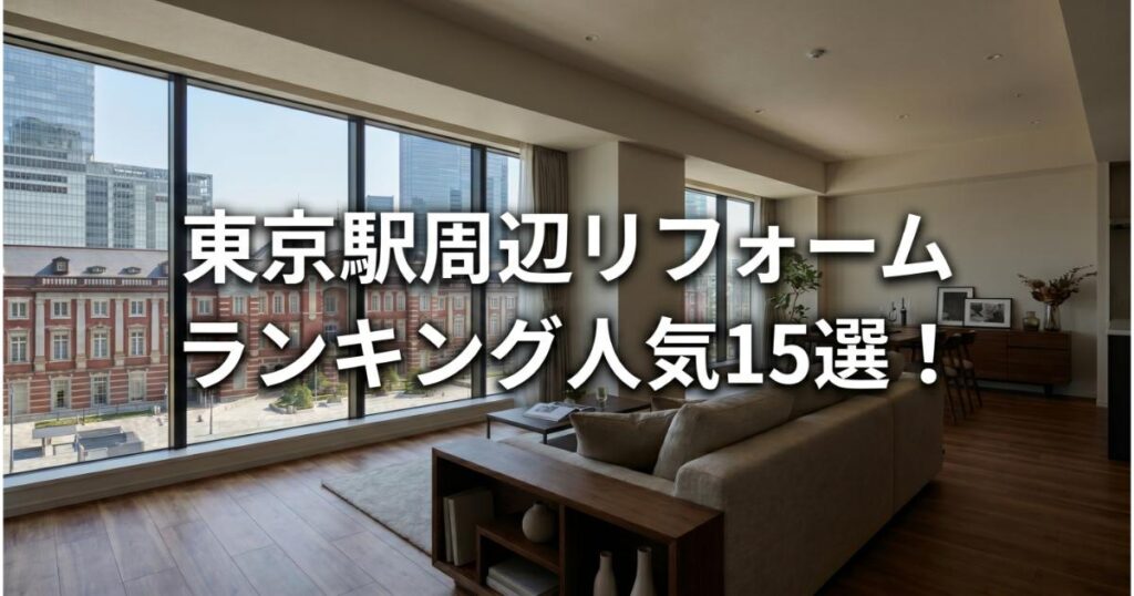 【安い】東京駅のリフォーム会社ランキング人気15選！費用面や評判・おすすめの工務店を解説