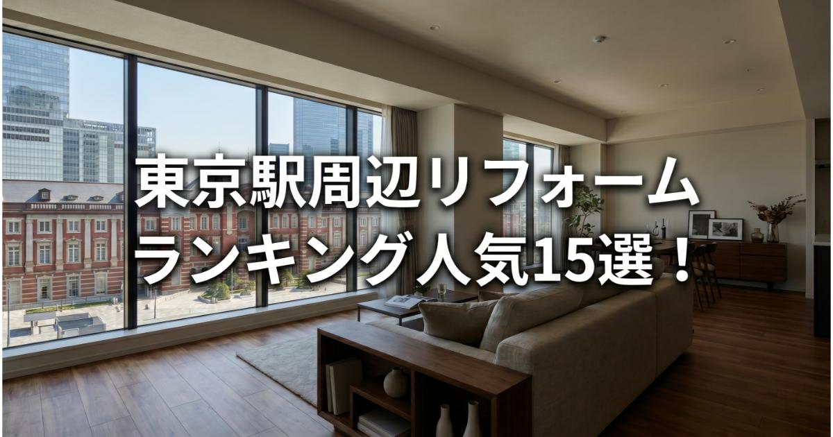 【安い】東京駅のリフォーム会社ランキング人気15選！費用面や評判・おすすめの工務店を解説