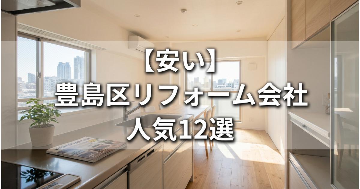 【安い】豊島区のリフォーム会社ランキング12選！費用面や評判・おすすめの工務店を解説