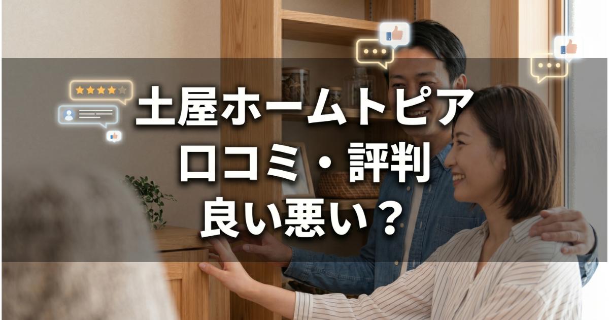 土屋ホームトピアの口コミ・評判は良い・悪い？ズバリ利用すべきか本音で語ります【やばい？】