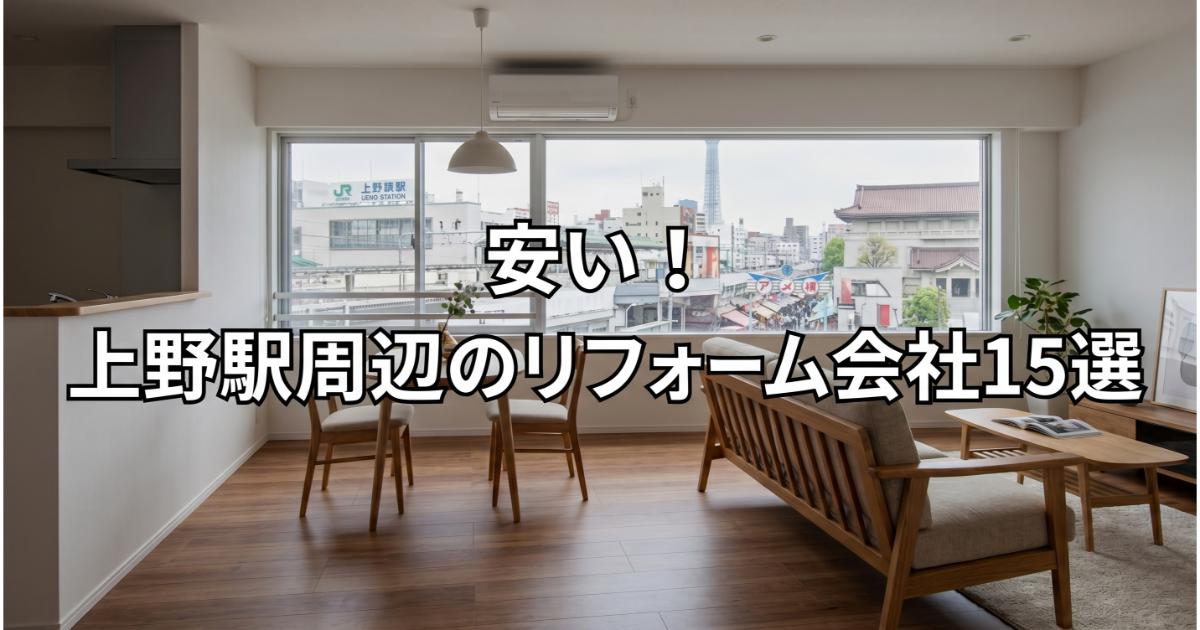 【安い】上野駅周辺のリフォーム会社ランキング人気15選！費用面や評判・おすすめの工務店を解説