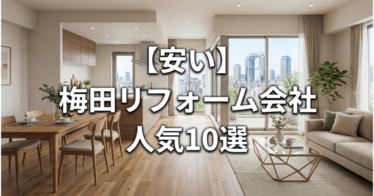 【安い】梅田のリフォーム会社ランキング人気10選！費用面や評判・おすすめの工務店を解説