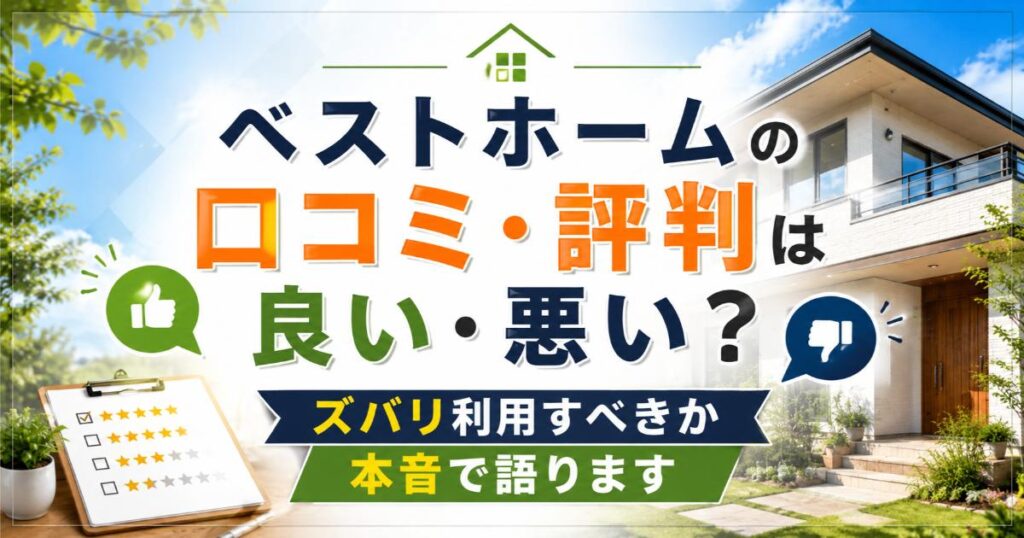 ベストホームの口コミ・評判は良い・悪い?ズバリ利用すべきか本音で語ります